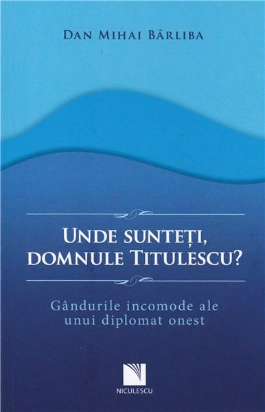 Unde sunteti, domnule Titulescu? | Dan Mihai Barliba