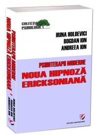 Psihoterapii moderne. Noua hipnoza Ericksoniana | Irina Holdevici, Bogdan Ion, Andreea Ion