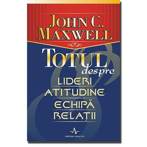 Totul despre lideri, atitudine, echipa, relatii | John C. Maxwell