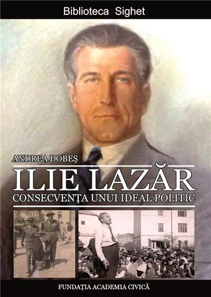 Ilie Lazar. Consecventa unui ideal politic | Andrea Dobes carturesti 2022