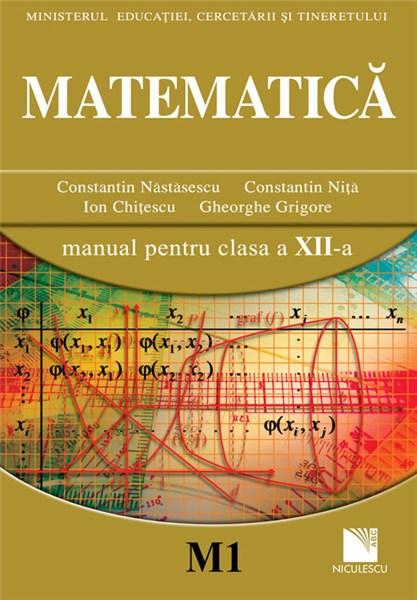 Matematica Manual Clasa XII (M1) | Constantin Nastasescu, Constantin Nita, Ion Chitescu, Gheorghe Grigore