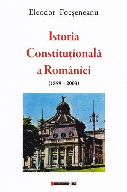 Istoria constitutionala a Romaniei | Eleodor Focseneanu carte imagine 2022