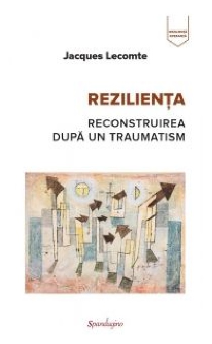 Rezilienta. Reconstruirea dupa traumatism | Jacques Lecomte carturesti.ro Carte